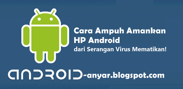 Trik Ampuh mengamankan Android dari serangan virus mematikan terbaru